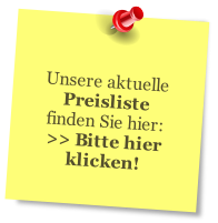 Unsere aktuelle Preisliste
finden Sie hier:
>> Bitte hier
klicken!
